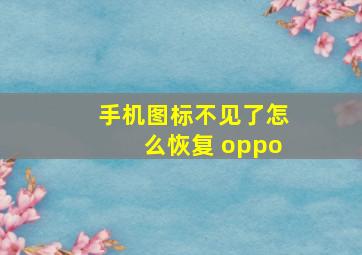 手机图标不见了怎么恢复 oppo